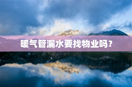暖气管漏水要找物业吗？