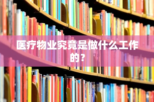 医疗物业究竟是做什么工作的？