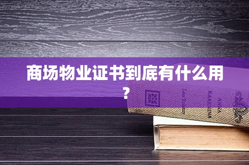 商场物业证书到底有什么用？