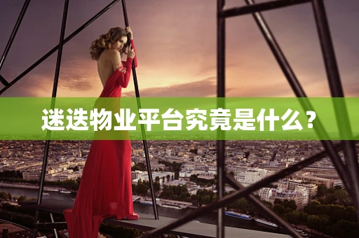 迷迭物业平台究竟是什么？