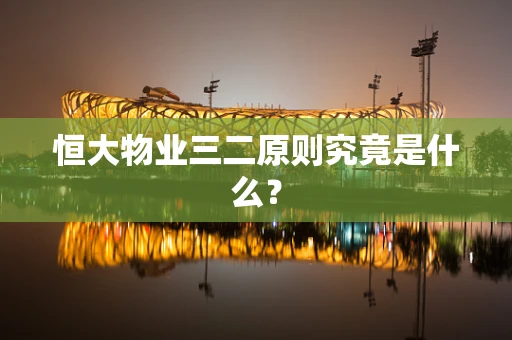 恒大物业三二原则究竟是什么？