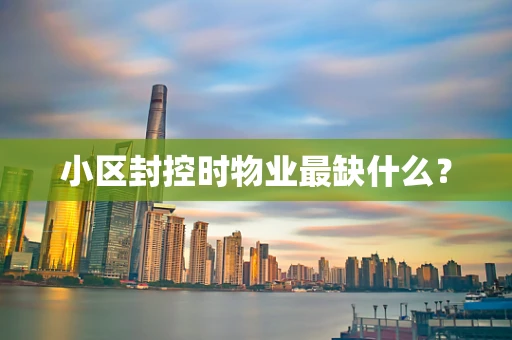 小区封控时物业最缺什么？