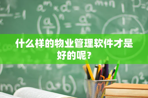 什么样的物业管理软件才是好的呢？