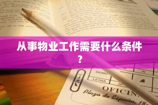 从事物业工作需要什么条件？