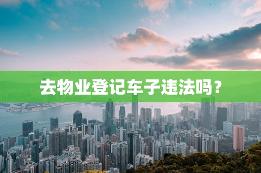 去物业登记车子违法吗？