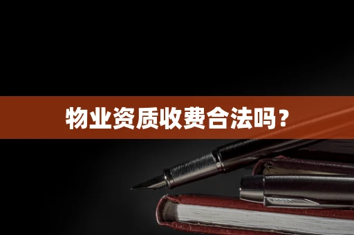 物业资质收费合法吗？