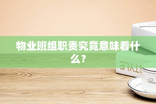 物业班组职责究竟意味着什么？
