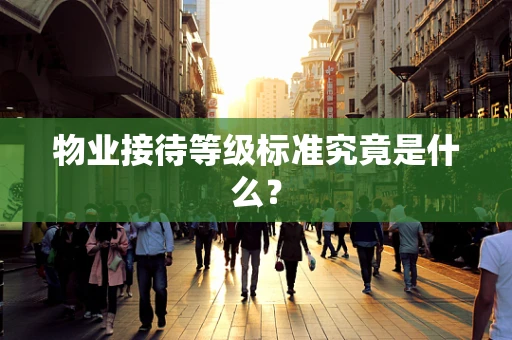 物业接待等级标准究竟是什么？
