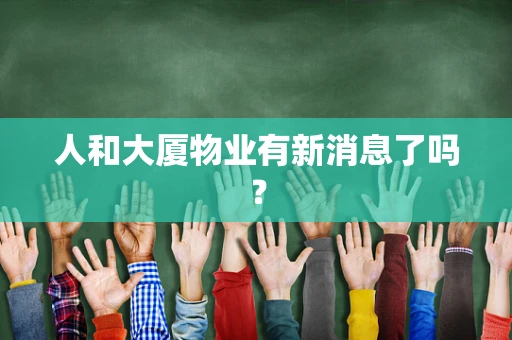 人和大厦物业有新消息了吗？