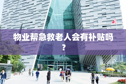 物业帮急救老人会有补贴吗？