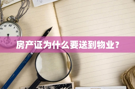 房产证为什么要送到物业？