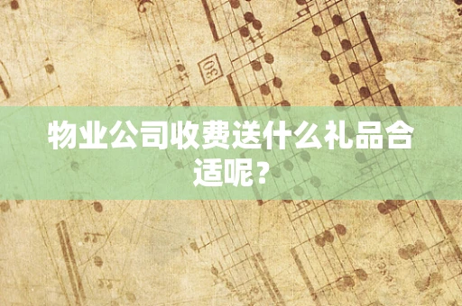 物业公司收费送什么礼品合适呢？