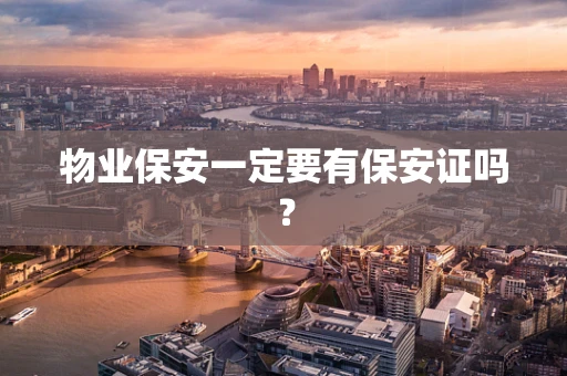 物业保安一定要有保安证吗？