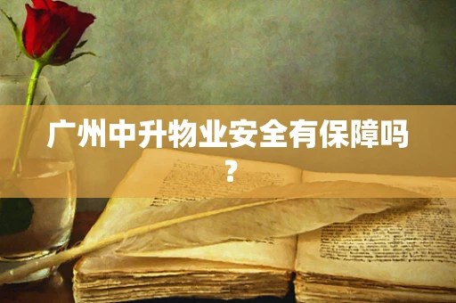 广州中升物业安全有保障吗？