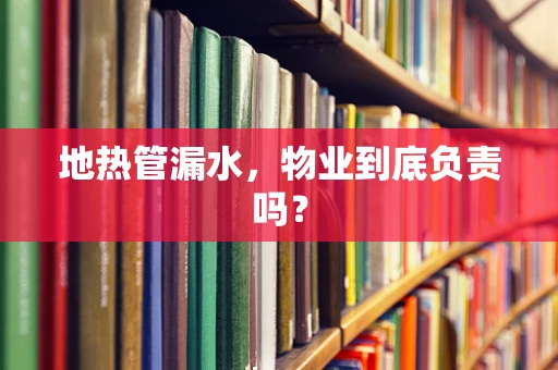 地热管漏水，物业到底负责吗？