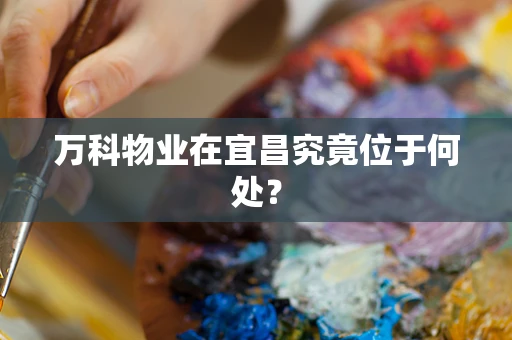 万科物业在宜昌究竟位于何处？