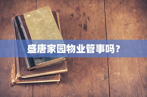 盛唐家园物业管事吗？