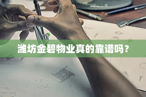 潍坊金碧物业真的靠谱吗？