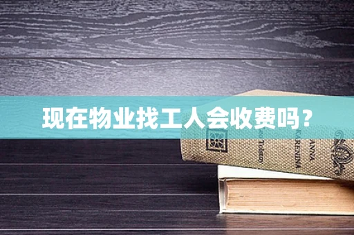现在物业找工人会收费吗？