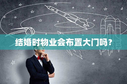 结婚时物业会布置大门吗？