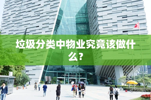 垃圾分类中物业究竟该做什么？