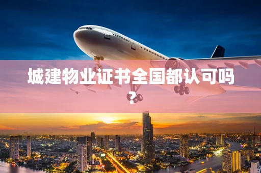 城建物业证书全国都认可吗？