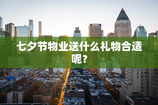 七夕节物业送什么礼物合适呢？