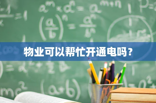 物业可以帮忙开通电吗？