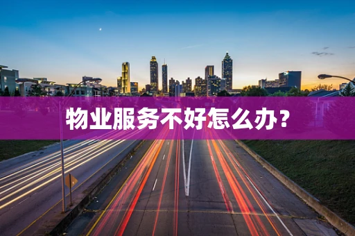 物业服务不好怎么办？