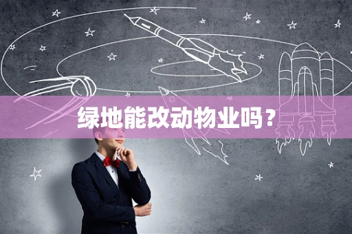 绿地能改动物业吗？