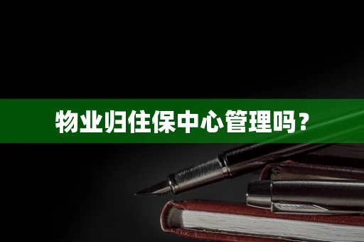 物业归住保中心管理吗？