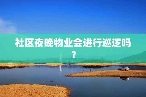 社区夜晚物业会进行巡逻吗？