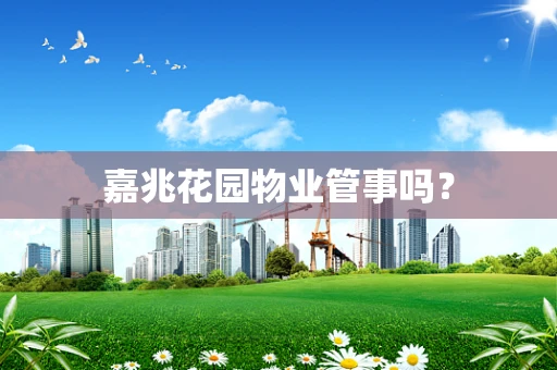 嘉兆花园物业管事吗？