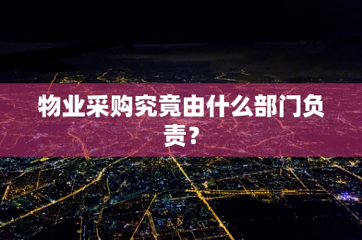 物业采购究竟由什么部门负责？
