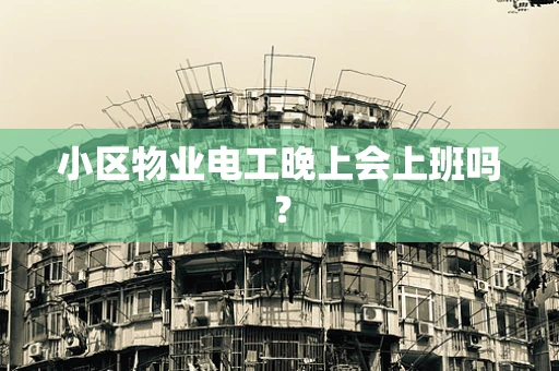 小区物业电工晚上会上班吗？