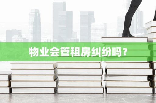 物业会管租房纠纷吗？