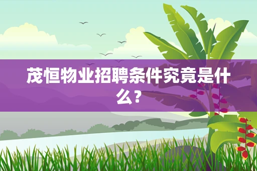 茂恒物业招聘条件究竟是什么？