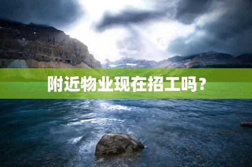 附近物业现在招工吗？