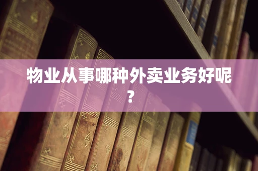 物业从事哪种外卖业务好呢？