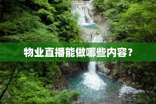物业直播能做哪些内容？