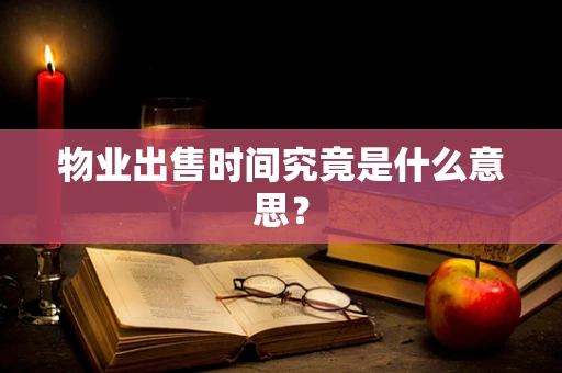 物业出售时间究竟是什么意思？