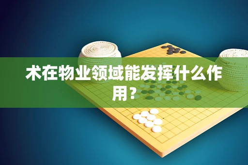 术在物业领域能发挥什么作用？