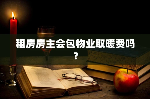 租房房主会包物业取暖费吗？