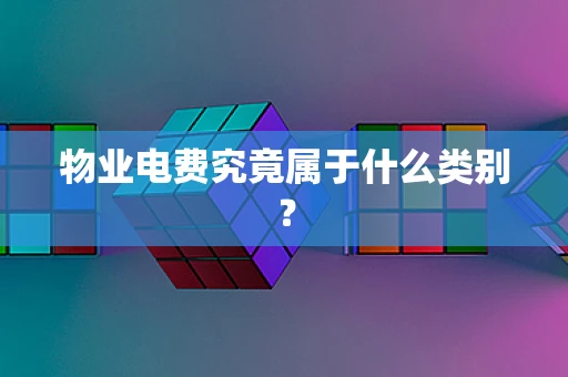物业电费究竟属于什么类别？