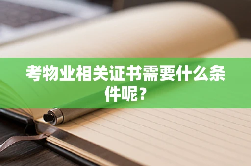 考物业相关证书需要什么条件呢？
