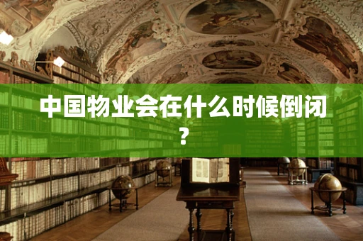 中国物业会在什么时候倒闭？