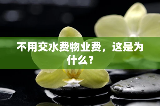 不用交水费物业费，这是为什么？