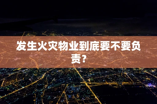发生火灾物业到底要不要负责？