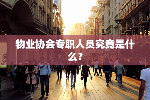 物业协会专职人员究竟是什么？