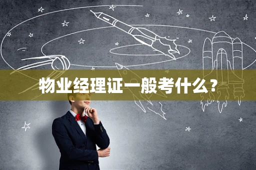 物业经理证一般考什么？